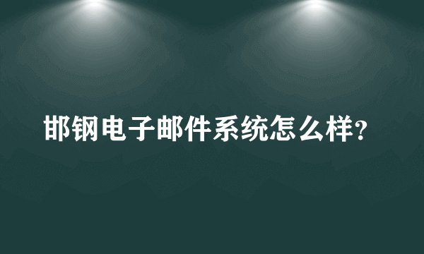 邯钢电子邮件系统怎么样？