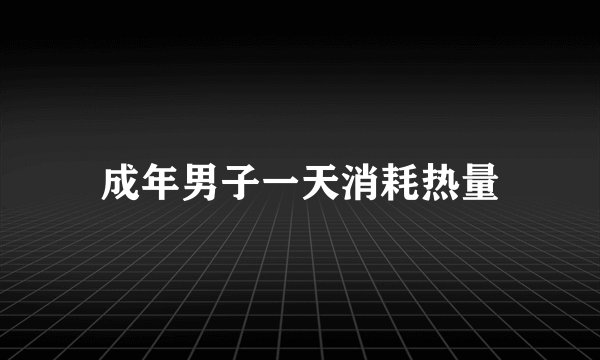 成年男子一天消耗热量