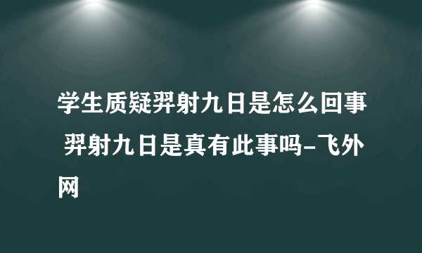 学生质疑羿射九日是怎么回事 羿射九日是真有此事吗-飞外网