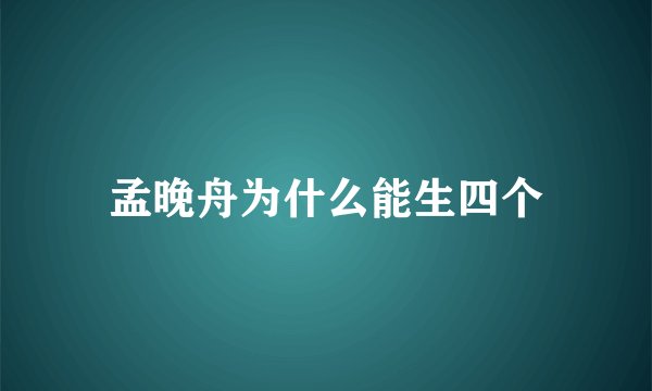 孟晚舟为什么能生四个