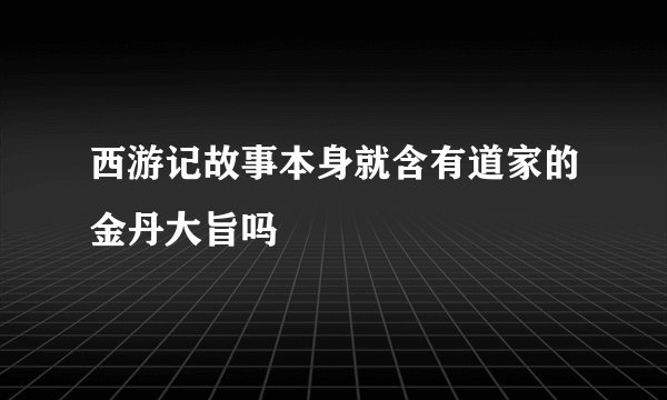 西游记故事本身就含有道家的金丹大旨吗