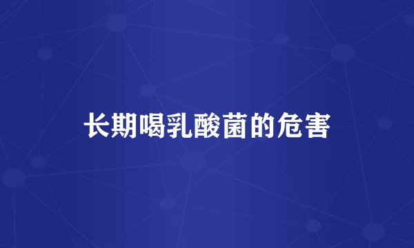 长期喝乳酸菌的危害