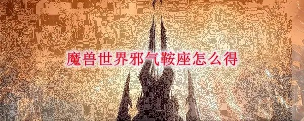 魔兽世界邪气鞍座怎么得