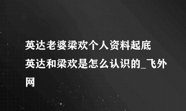 英达老婆梁欢个人资料起底 英达和梁欢是怎么认识的_飞外网