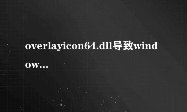 overlayicon64.dll导致windows资源管理器重复启动，无法使用电脑怎么解决？求电