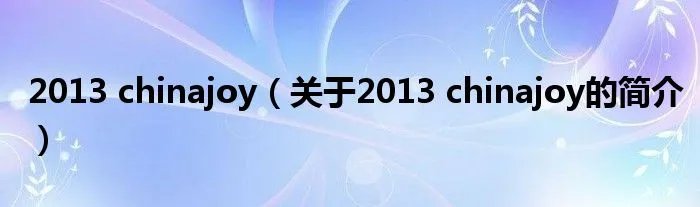 2013 chinajoy（关于2013 chinajoy的简介）