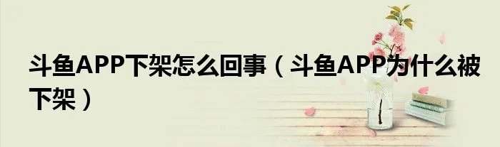 斗鱼APP下架怎么回事（斗鱼APP为什么被下架）