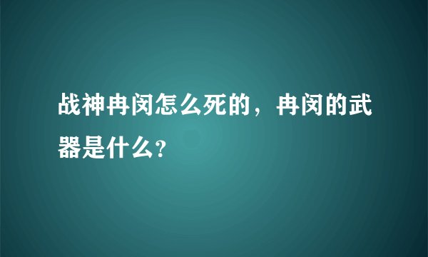 战神冉闵怎么死的，冉闵的武器是什么？