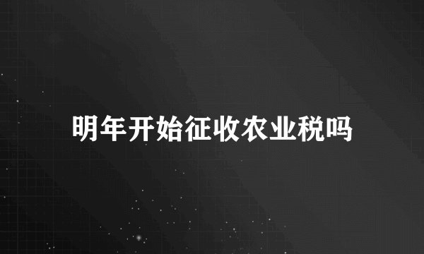 明年开始征收农业税吗