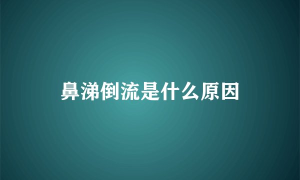 鼻涕倒流是什么原因