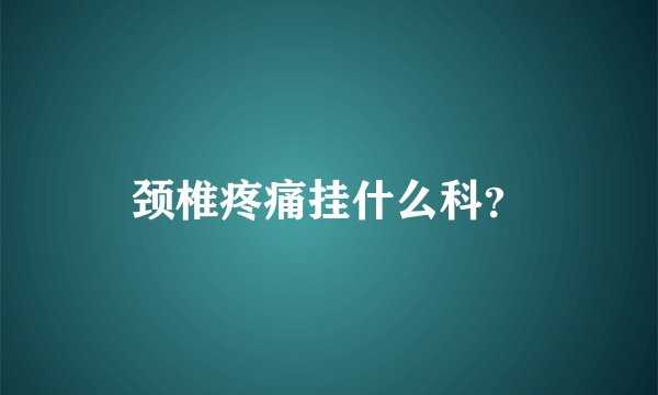 颈椎疼痛挂什么科？