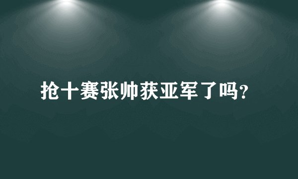 抢十赛张帅获亚军了吗？