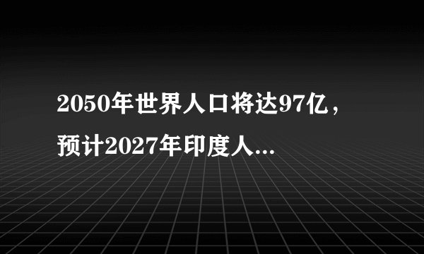 2050年世界人口将达97亿，预计2027年印度人口将超中国