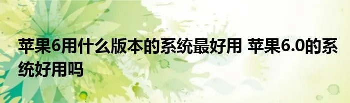 苹果6用什么版本的系统最好用 苹果6.0的系统好用吗