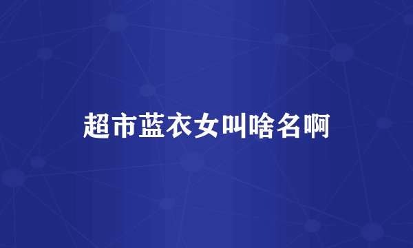 超市蓝衣女叫啥名啊