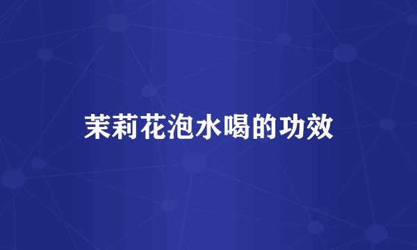 茉莉花泡水喝的功效