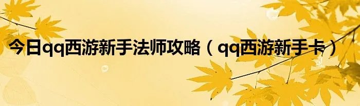 今日qq西游新手法师攻略（qq西游新手卡）