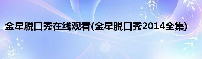 金星脱口秀在线观看(金星脱口秀2014全集)