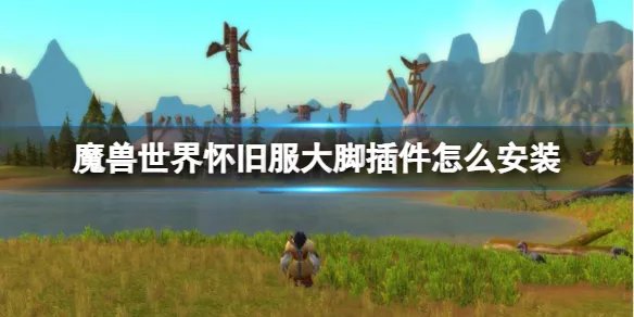 《魔兽世界怀旧服》大脚插件安装方法