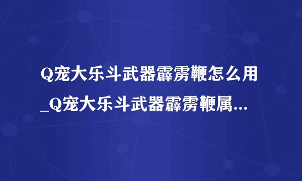 Q宠大乐斗武器霹雳鞭怎么用_Q宠大乐斗武器霹雳鞭属性怎么样-飞外网