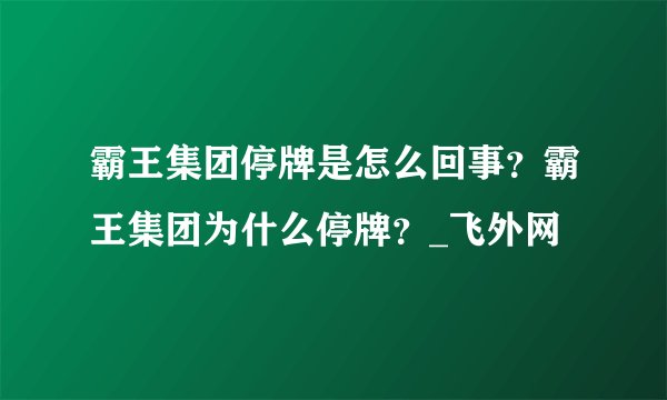 霸王集团停牌是怎么回事？霸王集团为什么停牌？_飞外网