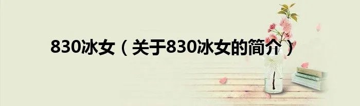 830冰女（关于830冰女的简介）
