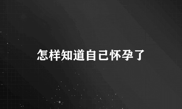 怎样知道自己怀孕了