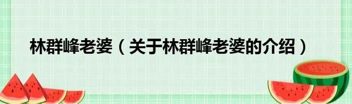 林群峰老婆（关于林群峰老婆的介绍）