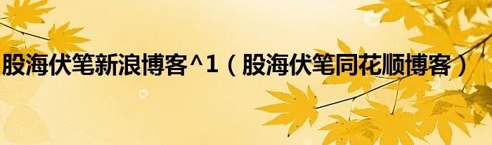 股海伏笔新浪博客^1（股海伏笔同花顺博客）