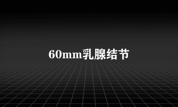 60mm乳腺结节
