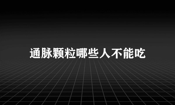 通脉颗粒哪些人不能吃