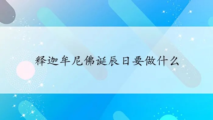 释迦牟尼佛诞辰日要做什么