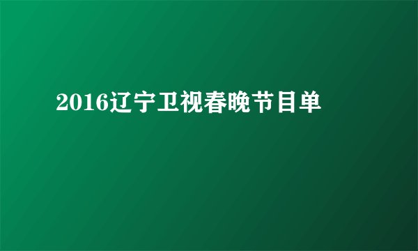 2016辽宁卫视春晚节目单