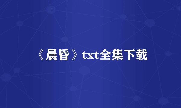 《晨昏》txt全集下载
