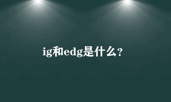 ig和edg是什么？