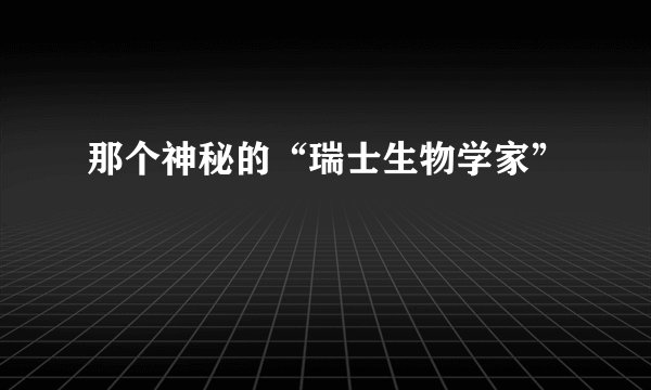 那个神秘的“瑞士生物学家”