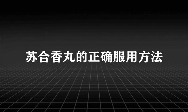 苏合香丸的正确服用方法