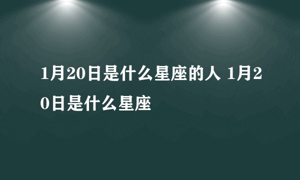 1月20日是什么星座的人 1月20日是什么星座