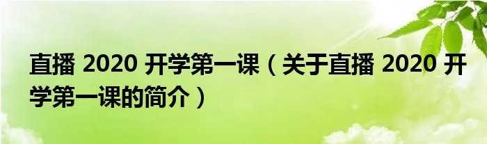 直播 2020 开学第一课（关于直播 2020 开学第一课的简介）