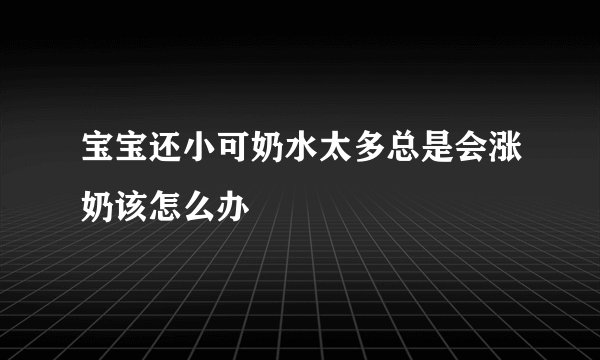 宝宝还小可奶水太多总是会涨奶该怎么办