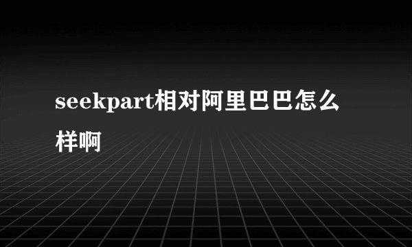 seekpart相对阿里巴巴怎么样啊