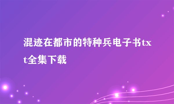 混迹在都市的特种兵电子书txt全集下载