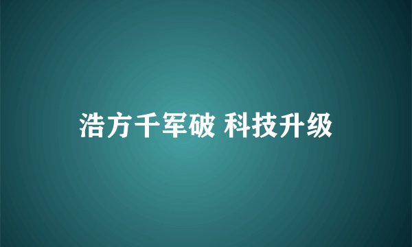 浩方千军破 科技升级