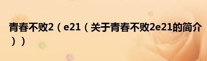 青春不败2（e21（关于青春不败2e21的简介））
