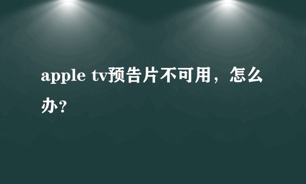apple tv预告片不可用，怎么办？