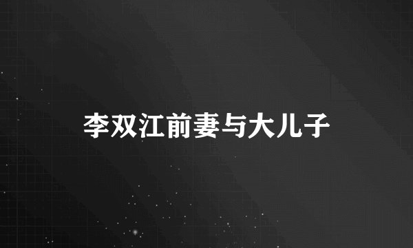 李双江前妻与大儿子