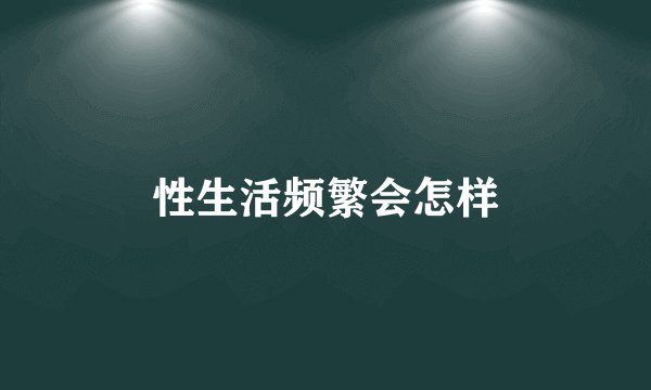 性生活频繁会怎样
