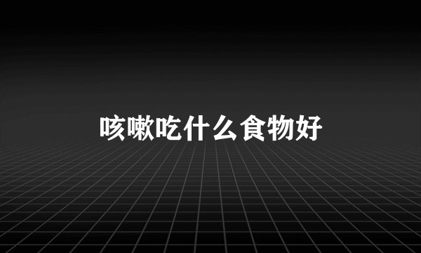 咳嗽吃什么食物好