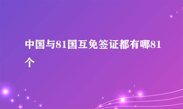 中国与81国互免签证都有哪81个