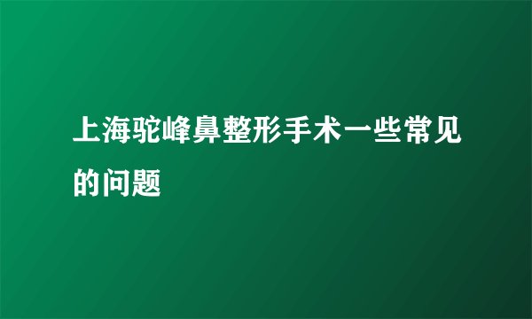 上海驼峰鼻整形手术一些常见的问题